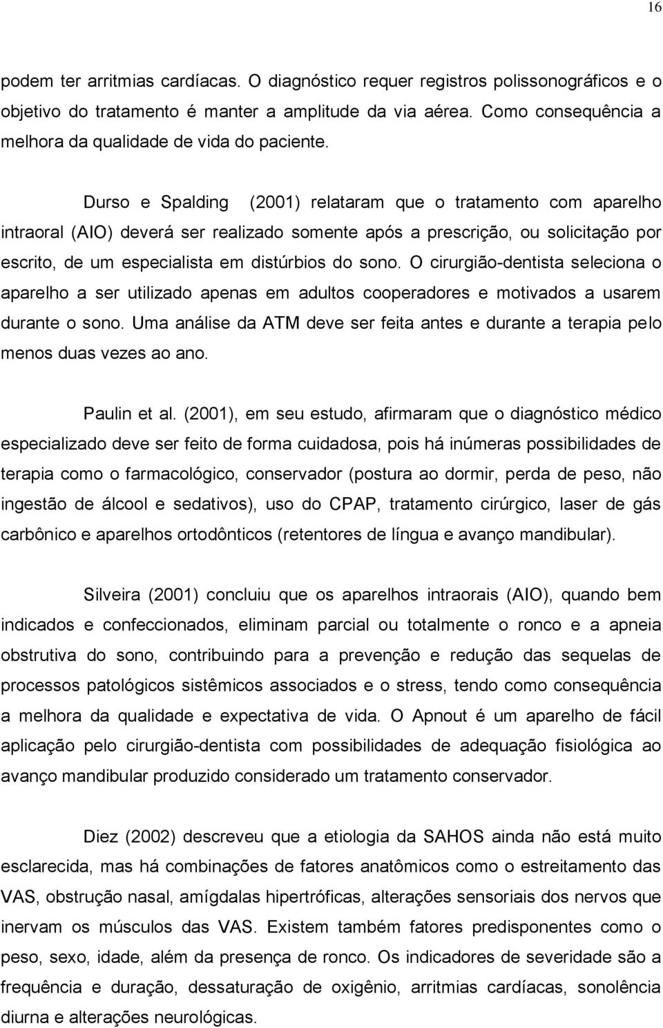 Durso e Spalding (2001) relataram que o tratamento com aparelho intraoral (AIO) deverá ser realizado somente após a prescrição, ou solicitação por escrito, de um especialista em distúrbios do sono.