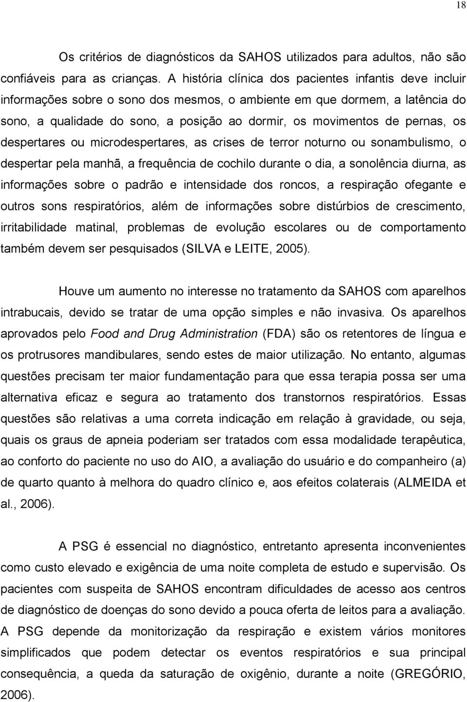 pernas, os despertares ou microdespertares, as crises de terror noturno ou sonambulismo, o despertar pela manhã, a frequência de cochilo durante o dia, a sonolência diurna, as informações sobre o