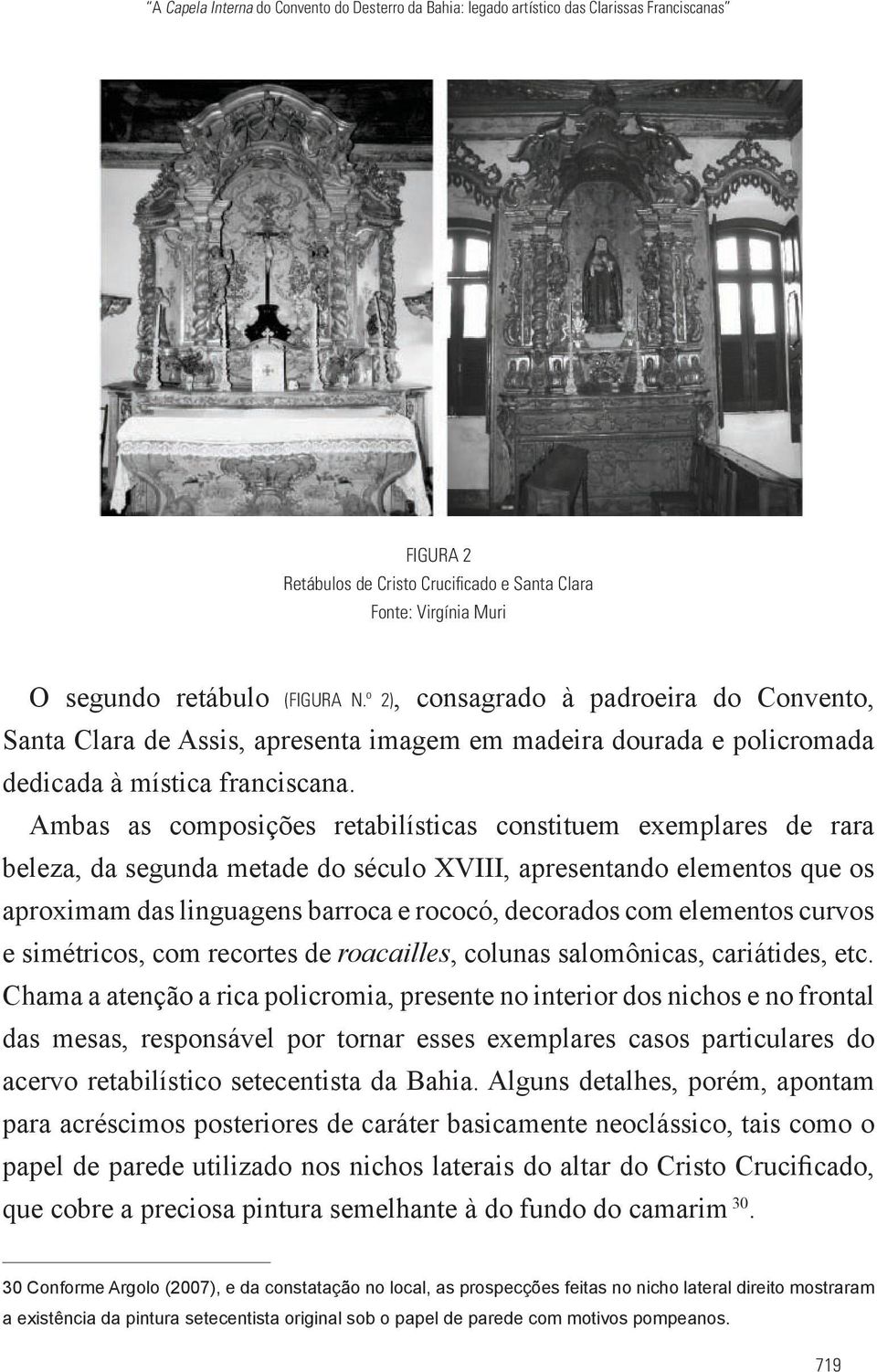 Ambas as composições retabilísticas constituem exemplares de rara beleza, da segunda metade do século XVIII, apresentando elementos que os aproximam das linguagens barroca e rococó, decorados com