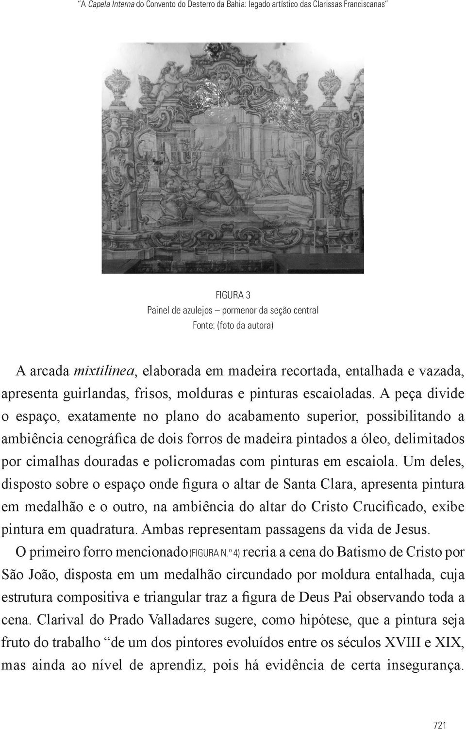 A peça divide o espaço, exatamente no plano do acabamento superior, possibilitando a ambiência cenográfica de dois forros de madeira pintados a óleo, delimitados por cimalhas douradas e policromadas