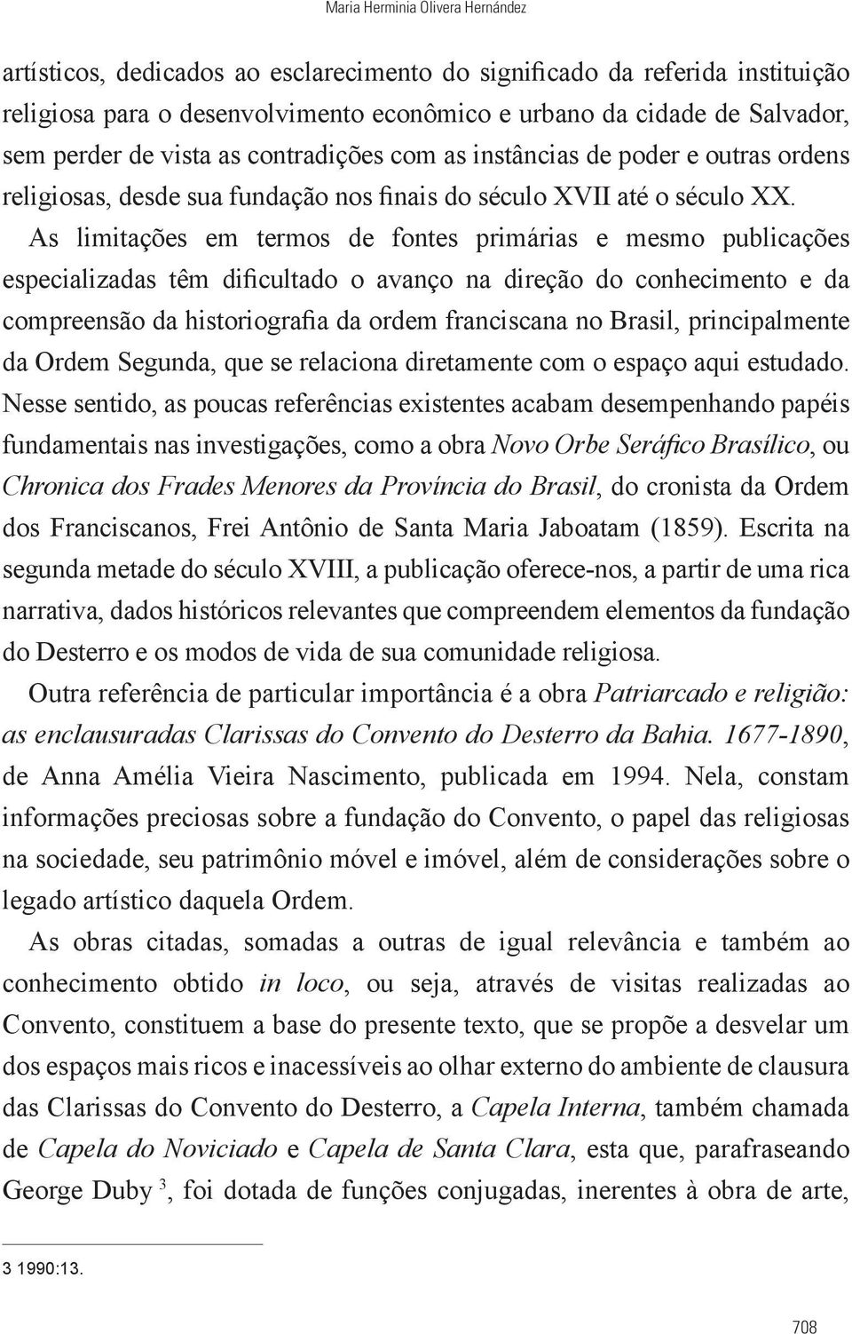 As limitações em termos de fontes primárias e mesmo publicações especializadas têm dificultado o avanço na direção do conhecimento e da compreensão da historiografia da ordem franciscana no Brasil,