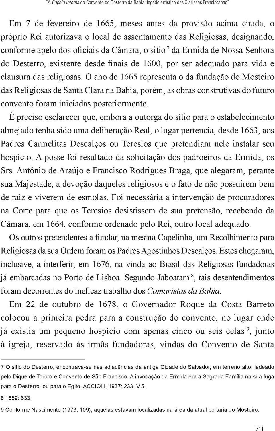 das religiosas. O ano de 1665 representa o da fundação do Mosteiro das Religiosas de Santa Clara na Bahia, porém, as obras construtivas do futuro convento foram iniciadas posteriormente.
