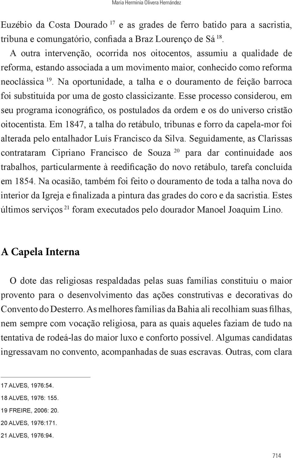 Na oportunidade, a talha e o douramento de feição barroca foi substituída por uma de gosto classicizante.