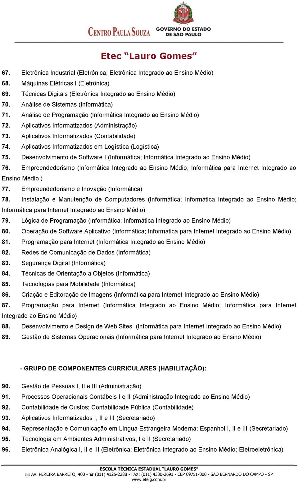 Aplicativos Informatizados em Logística (Logística) 75. Desenvolvimento de Software I (Informática; Informática Integrado ao Ensino Médio) 76.