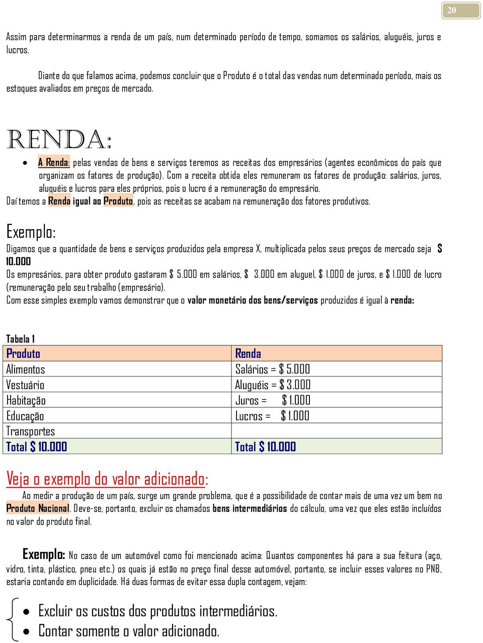 Renda: A Renda: pelas vendas de bens e serviços teremos as receitas dos empresários (agentes econômicos do país que organizam os fatores de produção).