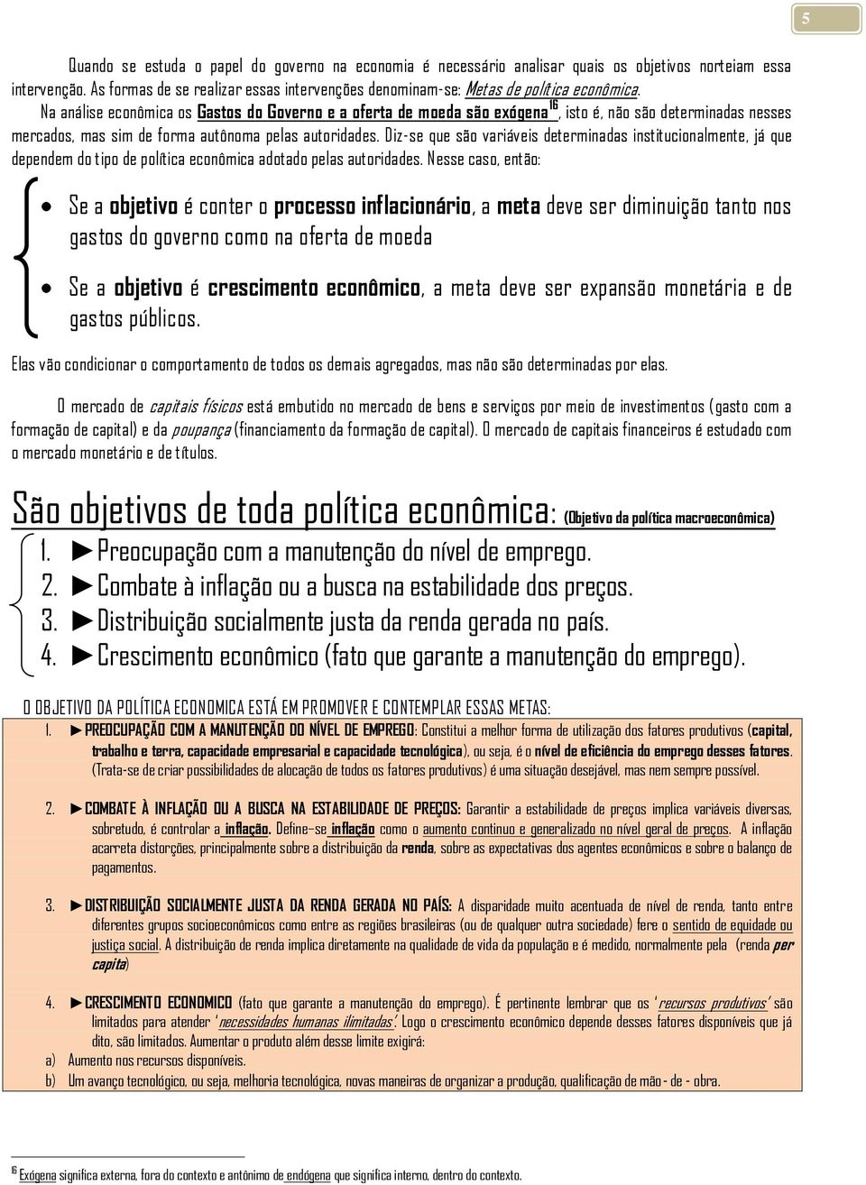 Na análise econômica os Gastos do Governo e a oferta de moeda são exógena 16, isto é, não são determinadas nesses mercados, mas sim de forma autônoma pelas autoridades.