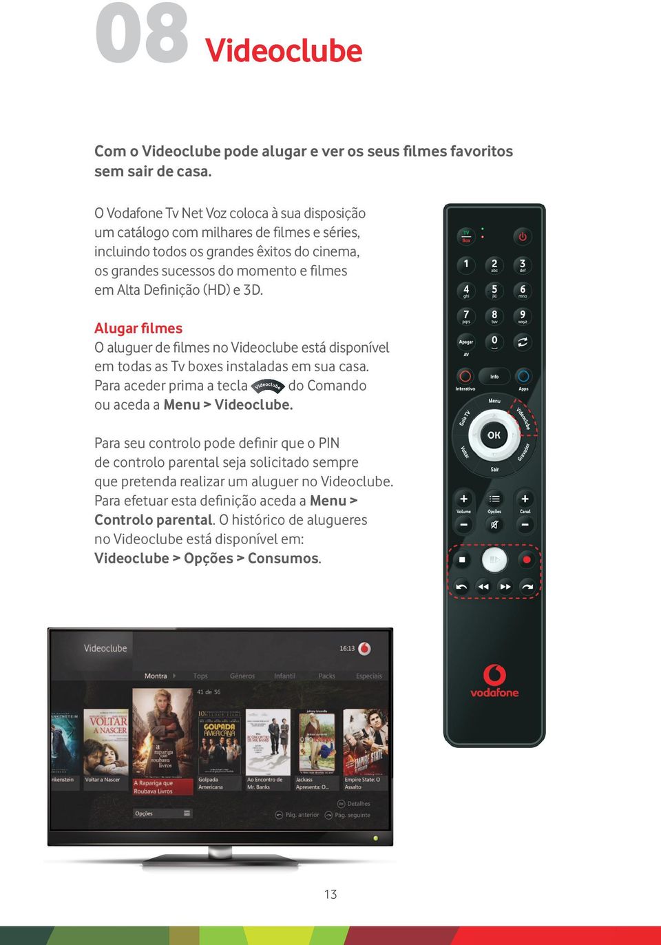 Definição (HD) e 3D. Alugar filmes O aluguer de filmes no Videoclube está disponível em todas as Tv boxes instaladas em sua casa.