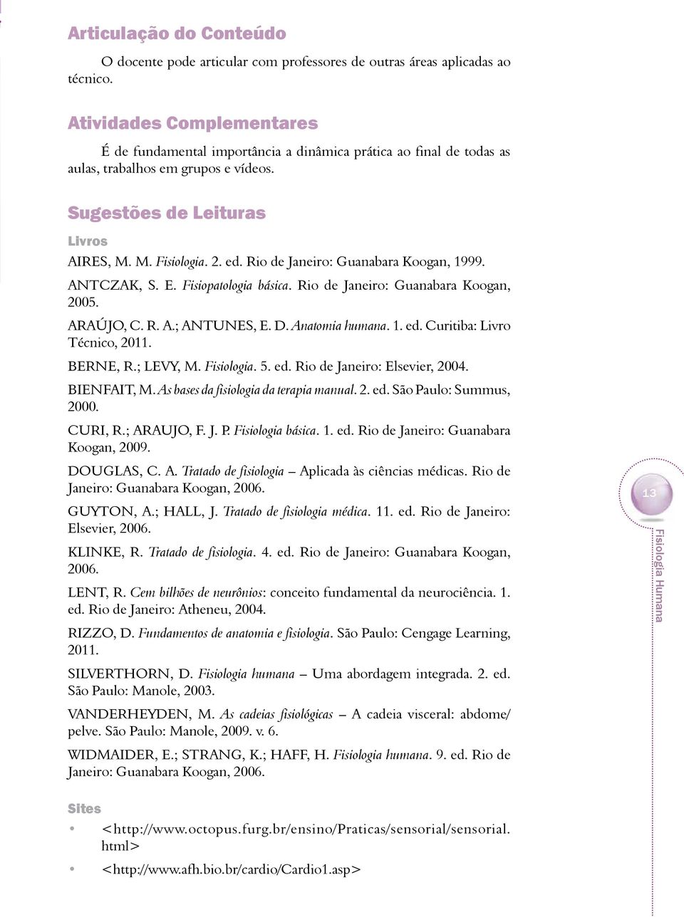 Rio de Janeiro: Guanabara Koogan, 1999. ANTCZAK, S. E. Fisiopatologia básica. Rio de Janeiro: Guanabara Koogan, 2005. ARAÚJO, C. R. A.; ANTUNES, E. D. Anatomia humana. 1. ed.