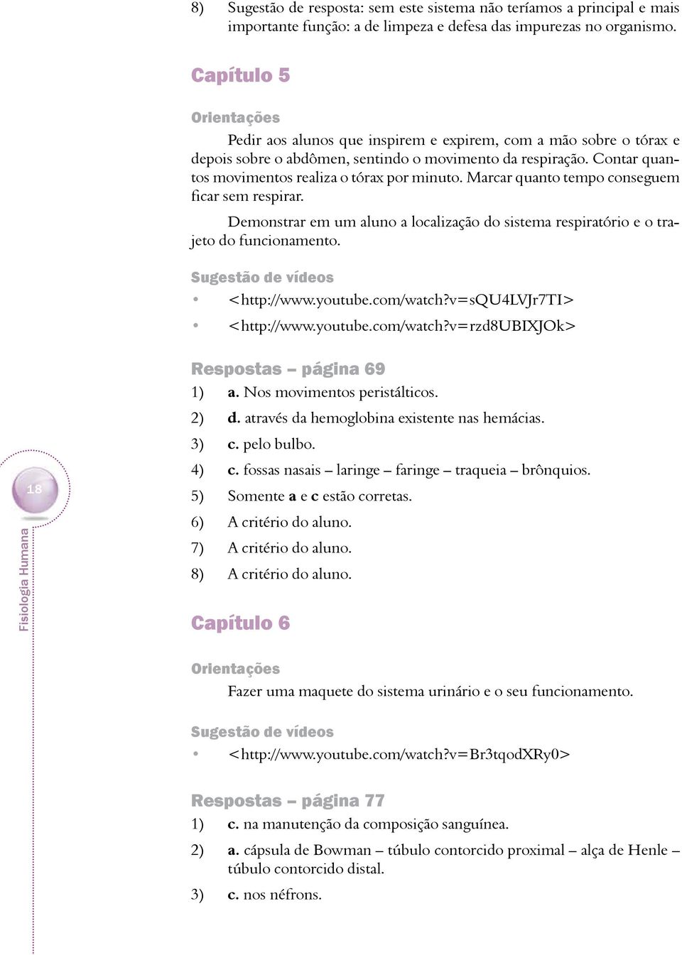 Marcar quanto tempo conseguem ficar sem respirar. Demonstrar em um aluno a localização do sistema respiratório e o trajeto do funcionamento. Sugestão de vídeos <http://www.youtube.com/watch?