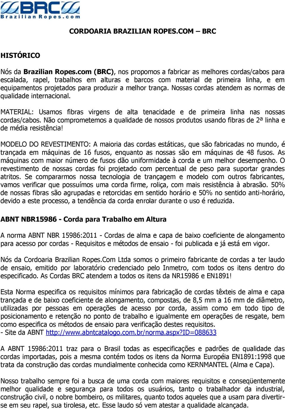 trança. Nossas cordas atendem as normas de qualidade internacional. MATERIAL: Usamos fibras virgens de alta tenacidade e de primeira linha nas nossas cordas/cabos.