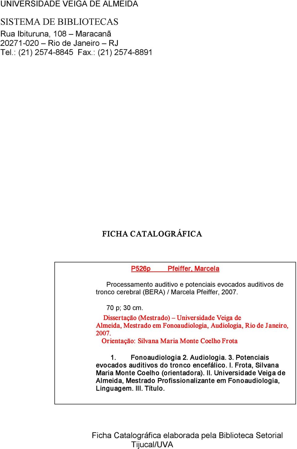Dissertação (Mestrado) Universidade Veiga de Almeida, Mestrado em Fonoaudiologia, Audiologia, Rio de Janeiro, 2007. Orientação: Silvana Maria Monte Coelho Frota 1. Fonoaudiologia 2. Audiologia. 3.