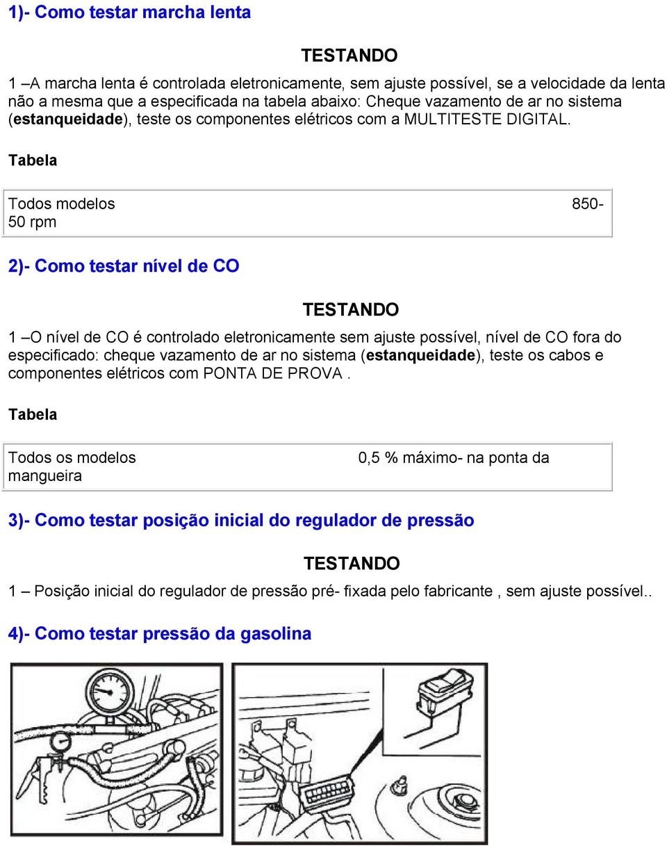 Todos modelos 850-50 rpm 2)- Como testar nível de CO 1 O nível de CO é controlado eletronicamente sem ajuste possível, nível de CO fora do especificado: cheque vazamento de ar no sistema