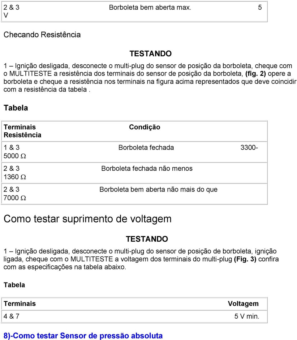 2) opere a borboleta e cheque a resistência nos terminais na figura acima representados que deve coincidir com a resistência da tabela.