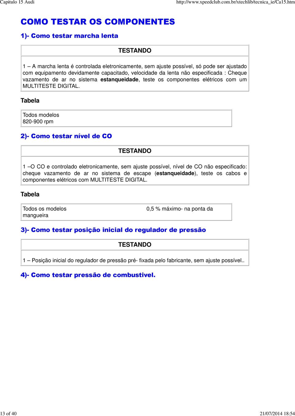 Todos modelos 820-900 rpm 2)- Como testar nível de CO 1 O CO e controlado eletronicamente, sem ajuste possível, nível de CO não especificado: cheque vazamento de ar no sistema de escape