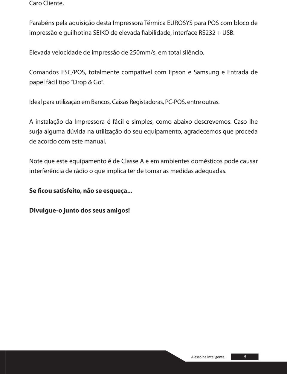 Ideal para utilização em Bancos, Caixas Registadoras, PC-POS, entre outras. A instalação da Impressora é fácil e simples, como abaixo descrevemos.