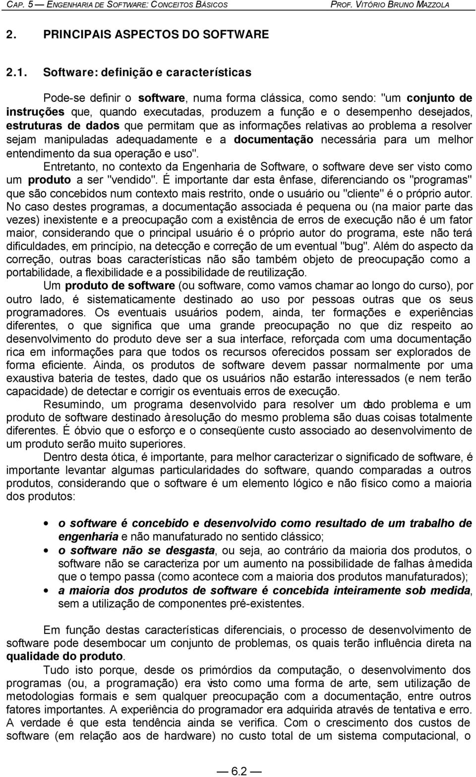 estruturas de dados que permitam que as informações relativas ao problema a resolver sejam manipuladas adequadamente e a documentação necessária para um melhor entendimento da sua operação e uso".