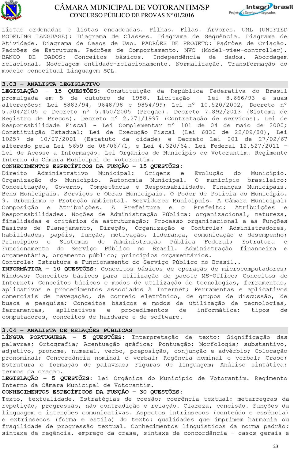 Modelagem entidade-relacionamento. Normalização. Transformação do modelo conceitual Linguagem SQL. 3.