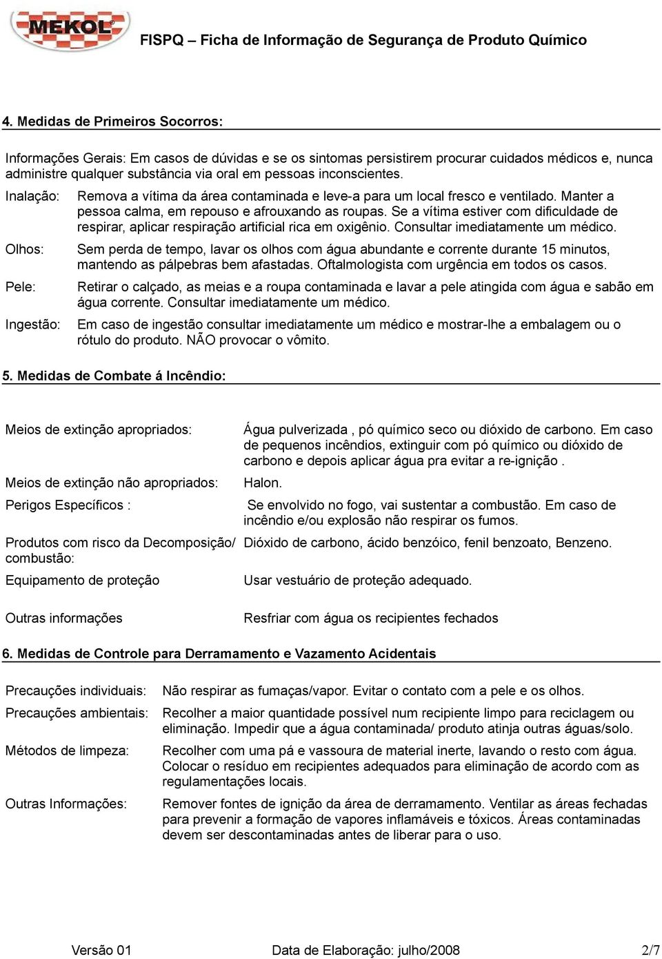 Se a vítima estiver com dificuldade de respirar, aplicar respiração artificial rica em oxigênio. Consultar imediatamente um médico.