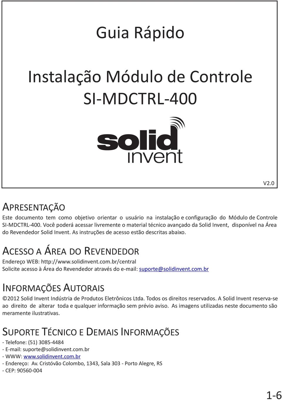 ACESSO A ÁREA DO REVENDEDOR Endereço WEB: http://www.solidinvent.com.br/central Solicite acesso à Área do Revendedor através do e-mail: suporte@solidinvent.com.br INFORMAÇÕES AUTORAIS 2012 Solid Invent Indústria de Produtos Eletrônicos Ltda.