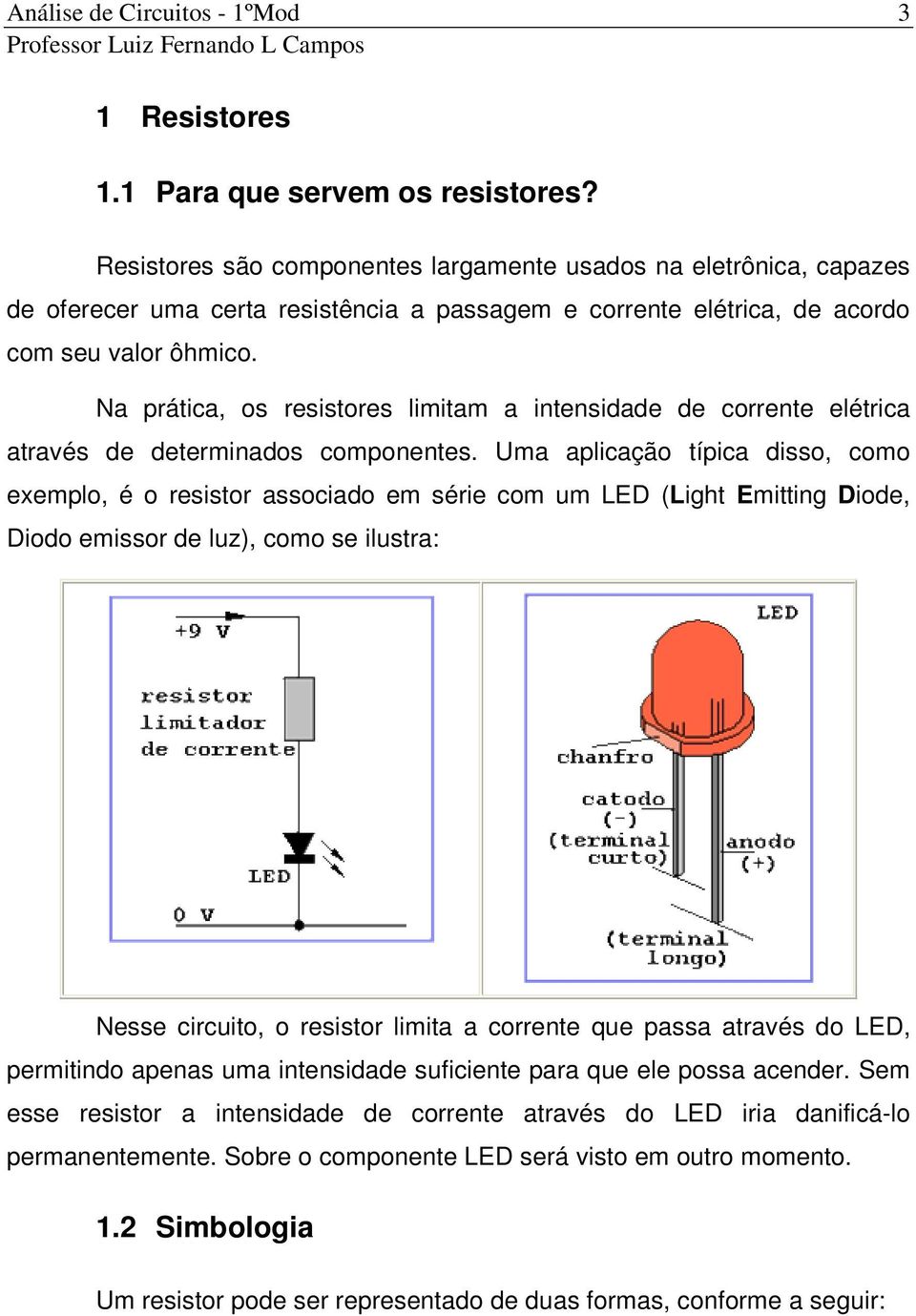 Na prática, os resistores limitam a intensidade de corrente elétrica através de determinados componentes.