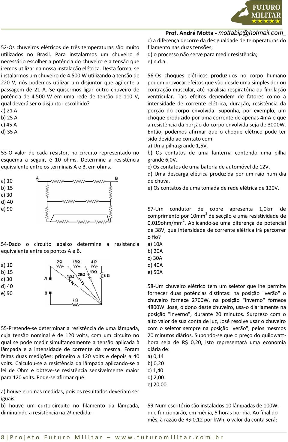 500 W utilizando a tensão de 220 V, nós podemos utilizar um disjuntor que agüente a passagem de 21 A. Se quisermos ligar outro chuveiro de potência de 4.