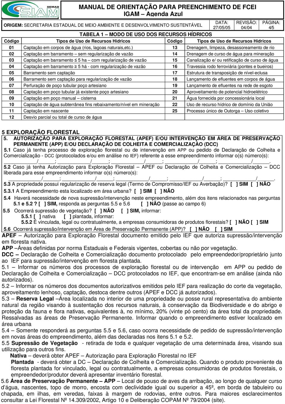 vazão 15 Canalização e/ ou retificação de curso de água 04 Captação em barramento 5 há - com regularização de vazão 16 Travessia rodo ferroviária (pontes e bueiros) 05 Barramento sem captação 17