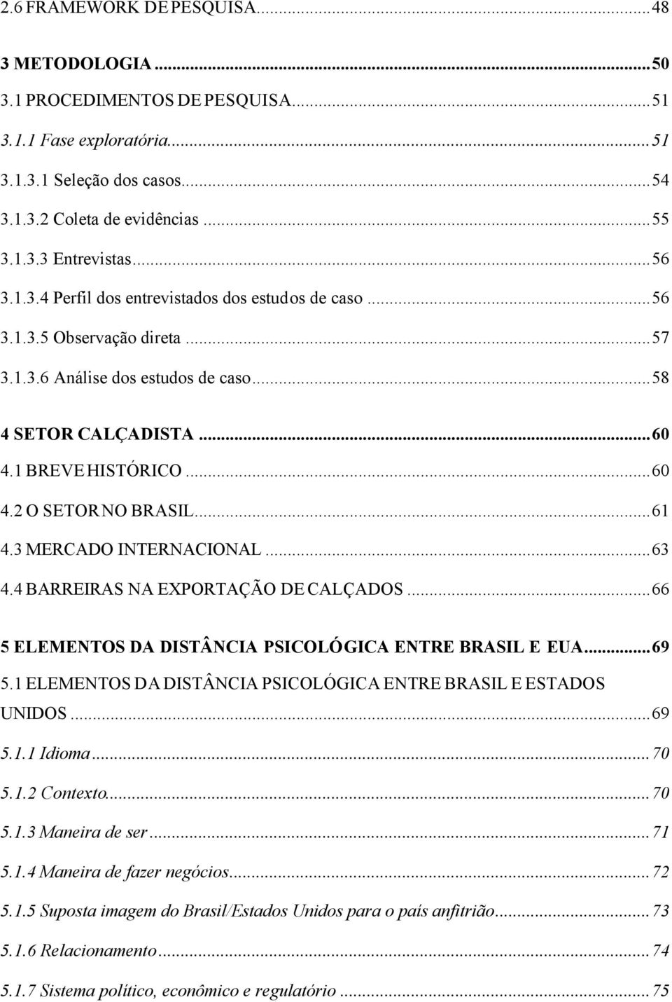 ..61 4.3 MERCADO INTERNACIONAL...63 4.4 BARREIRAS NA EXPORTAÇÃO DE CALÇADOS...66 5 ELEMENTOS DA DISTÂNCIA PSICOLÓGICA ENTRE BRASIL E EUA...69 5.