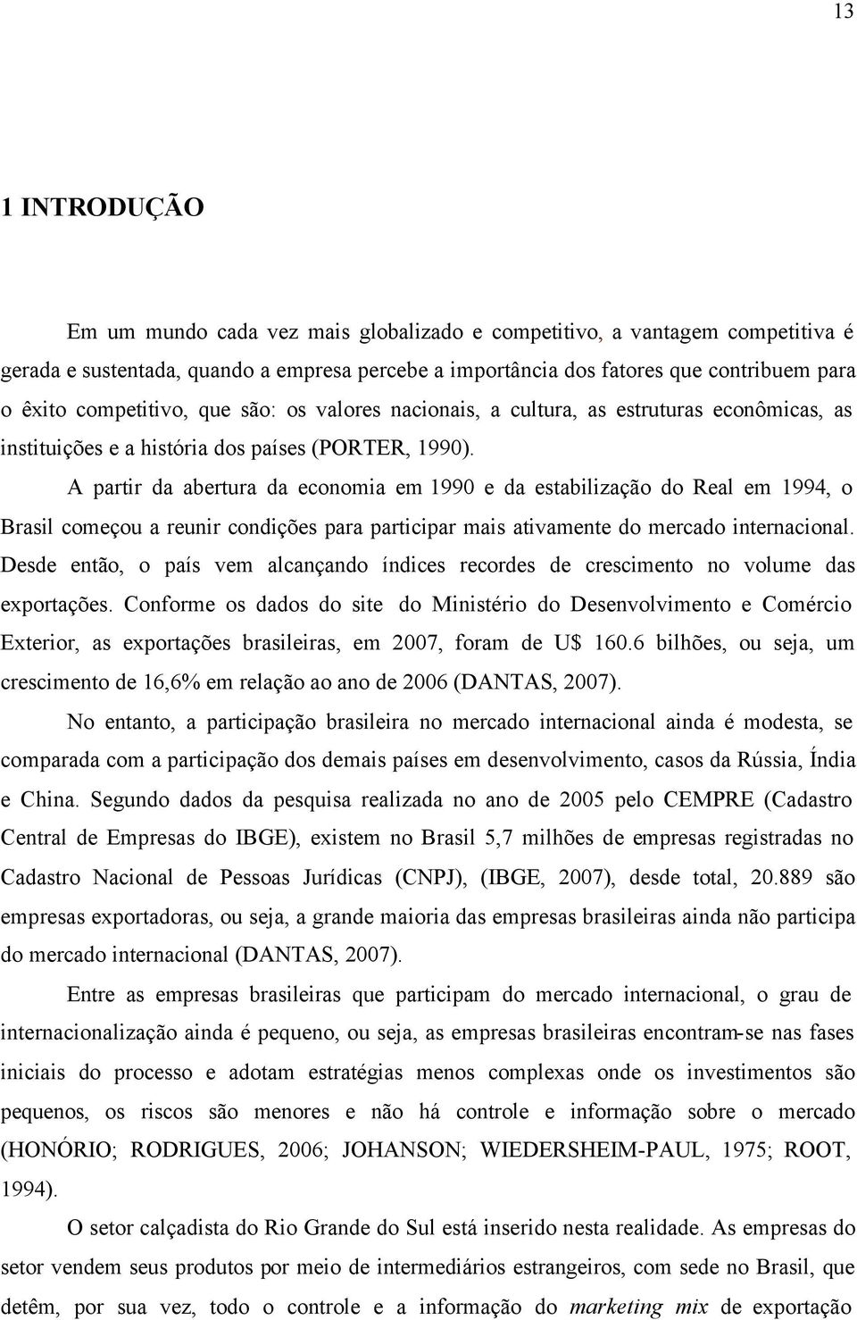 A partir da abertura da economia em 1990 e da estabilização do Real em 1994, o Brasil começou a reunir condições para participar mais ativamente do mercado internacional.