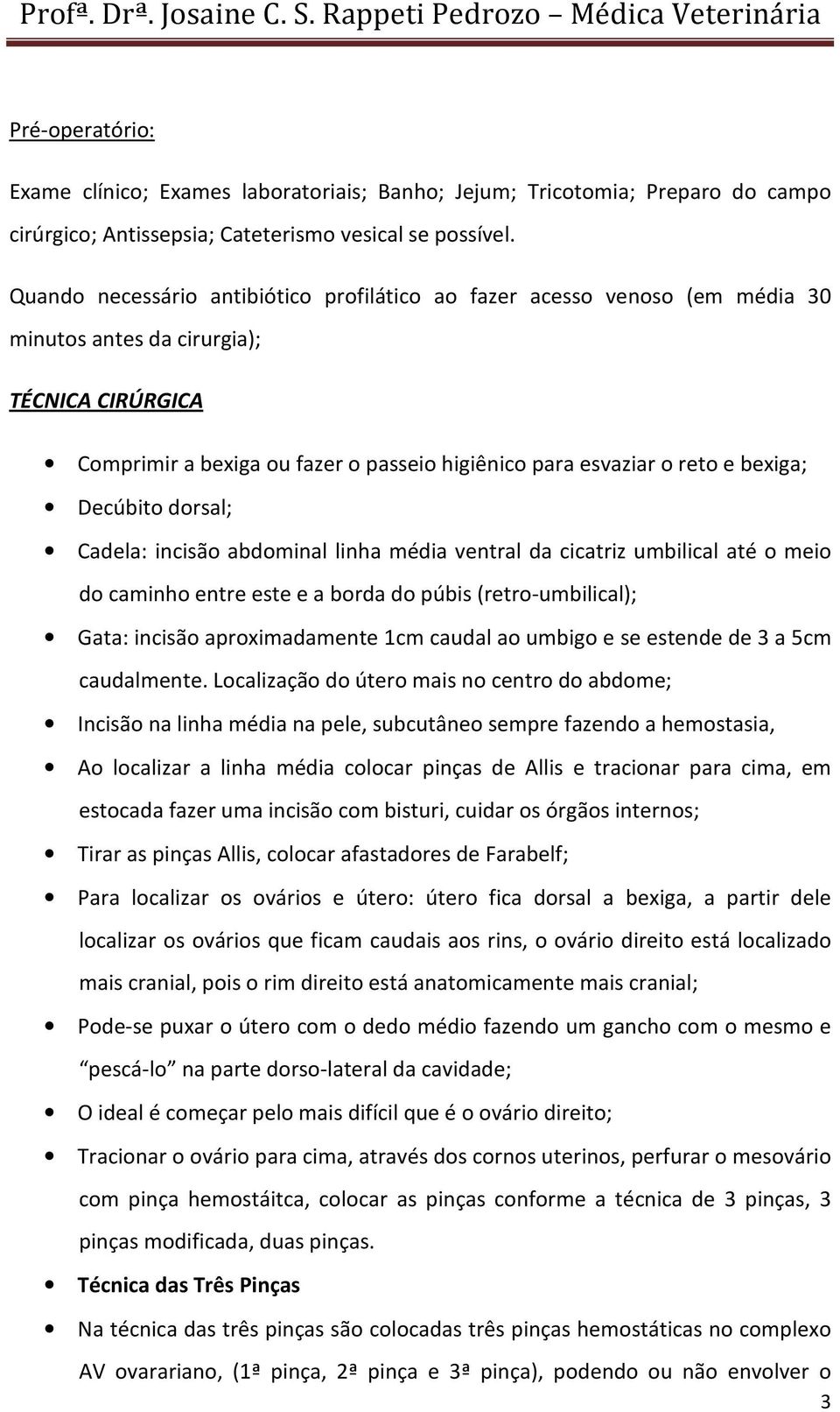 bexiga; Decúbito dorsal; Cadela: incisão abdominal linha média ventral da cicatriz umbilical até o meio do caminho entre este e a borda do púbis (retro-umbilical); Gata: incisão aproximadamente 1cm