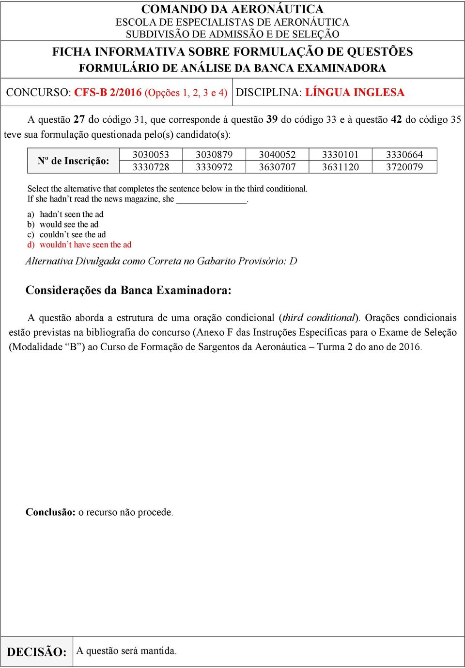 a) hadn t seen the ad b) would see the ad c) couldn t see the ad d) wouldn t have seen the ad Alternativa Divulgada como Correta no Gabarito Provisório: D A questão aborda a estrutura de