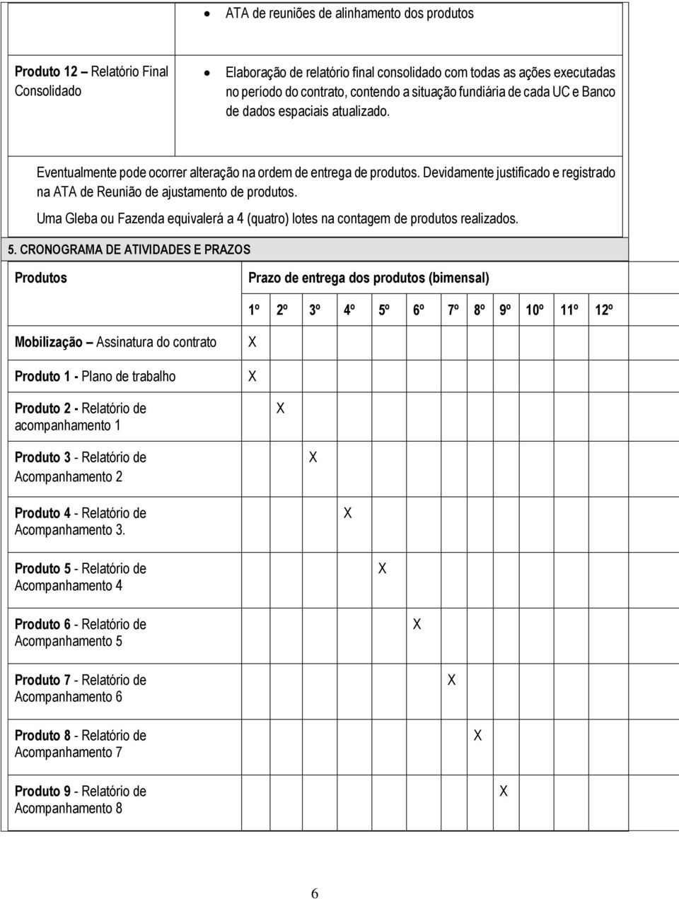 Uma Gleba ou Fazenda equivalerá a 4 (quatro) lotes na contagem de produtos realizados. 5.