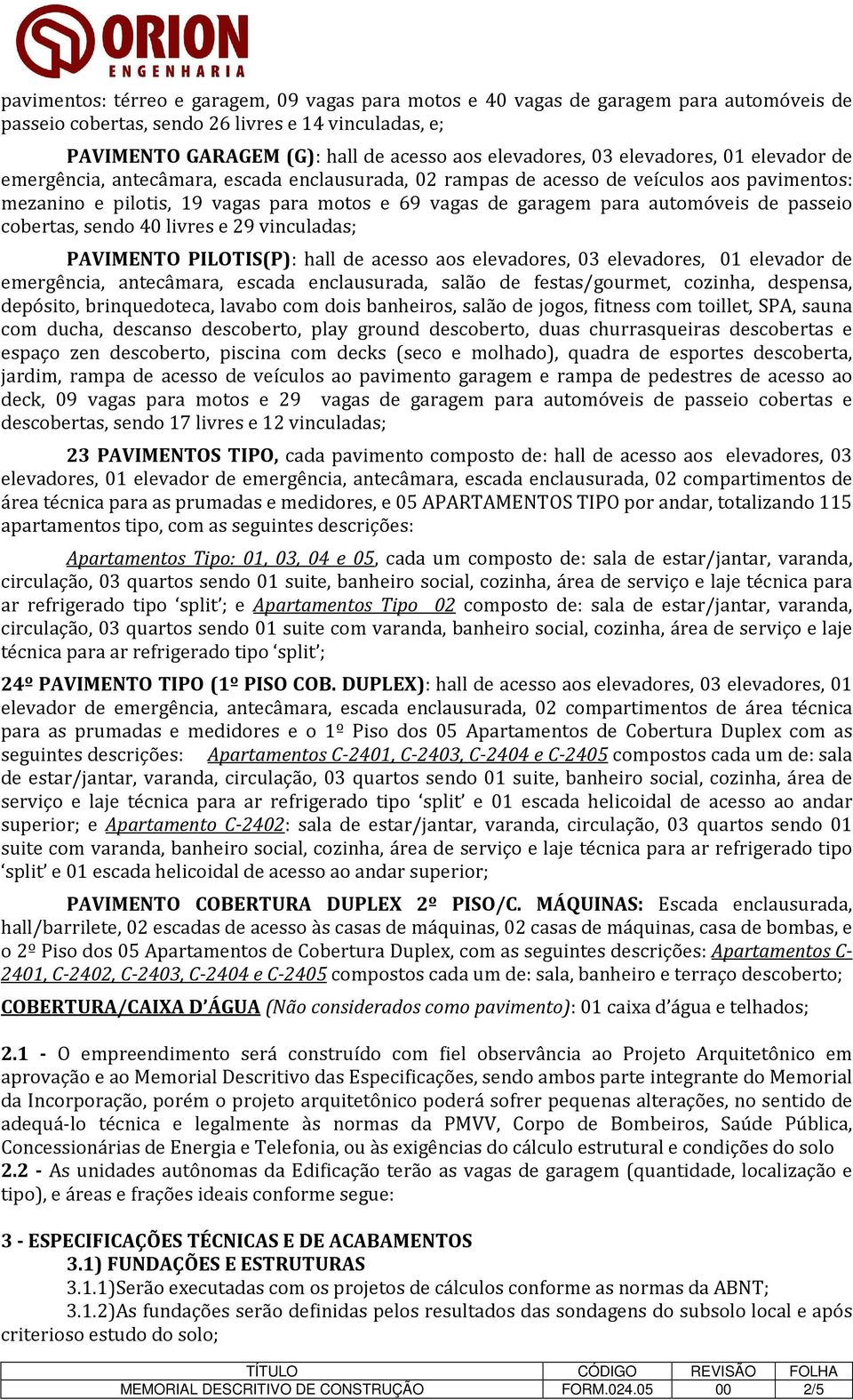 automóveis de passeio cobertas, sendo 40 livres e 29 vinculadas; PAVIMENTO PILOTIS(P): hall de acesso aos elevadores, 03 elevadores, 01 elevador de emergência, antecâmara, escada enclausurada, salão