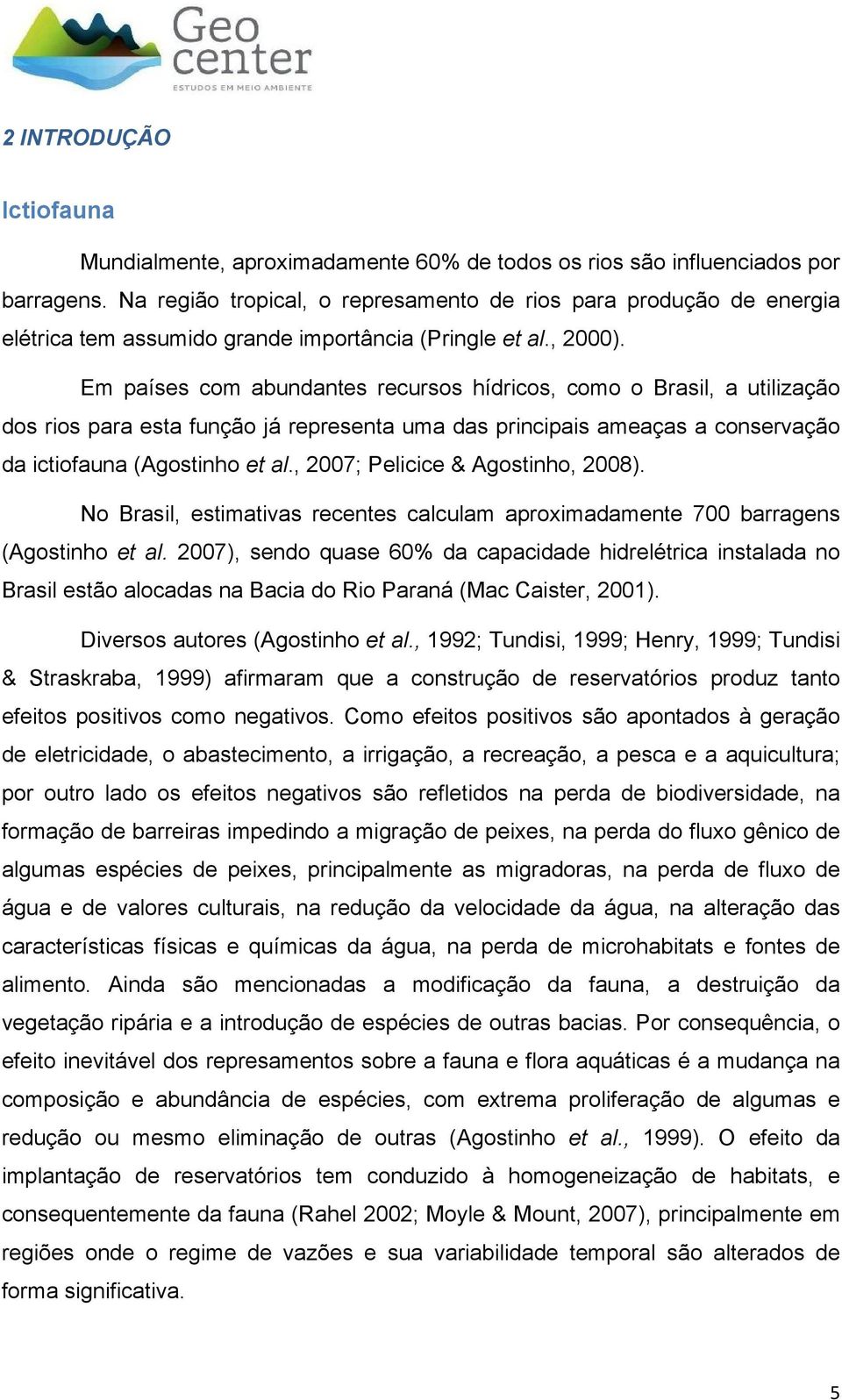 Em países com abundantes recursos hídricos, como o Brasil, a utilização dos rios para esta função já representa uma das principais ameaças a conservação da ictiofauna (Agostinho et al.