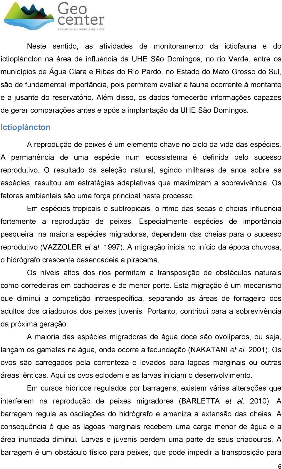 Além disso, os dados fornecerão informações capazes de gerar comparações antes e após a implantação da UHE São Domingos.