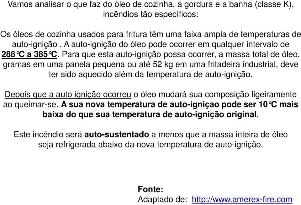 Para que esta auto-ignição possa ocorrer, a massa total de óleo, gramas em uma panela pequena ou até 52 kg em uma fritadeira industrial, deve ter sido aquecido além da temperatura de auto-ignição.