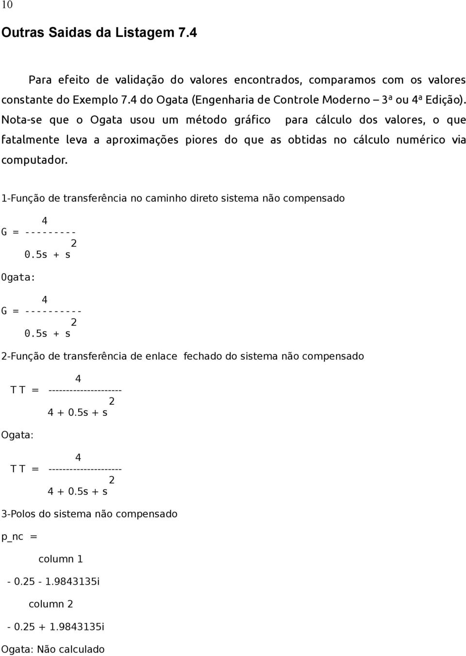 Nota-se que o Ogata usou um método gráfico para cálculo dos valores, o que fatalmente leva a aproximações piores do que as obtidas no cálculo numérico via computador.