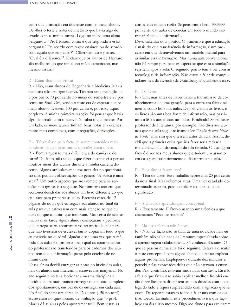 ". É claro que os alunos de Harvard são melhores do que um aluno médio americano, mas mesmo assim... P. - Eram alunos de Física? R. - Não, eram alunos de Engenharia e Medicina.