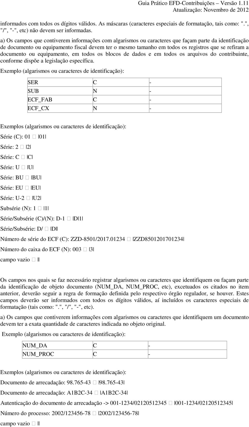 a documento ou equipamento, em todos os blocos de dados e em todos os arquivos do contribuinte, conforme dispõe a legislação específica.