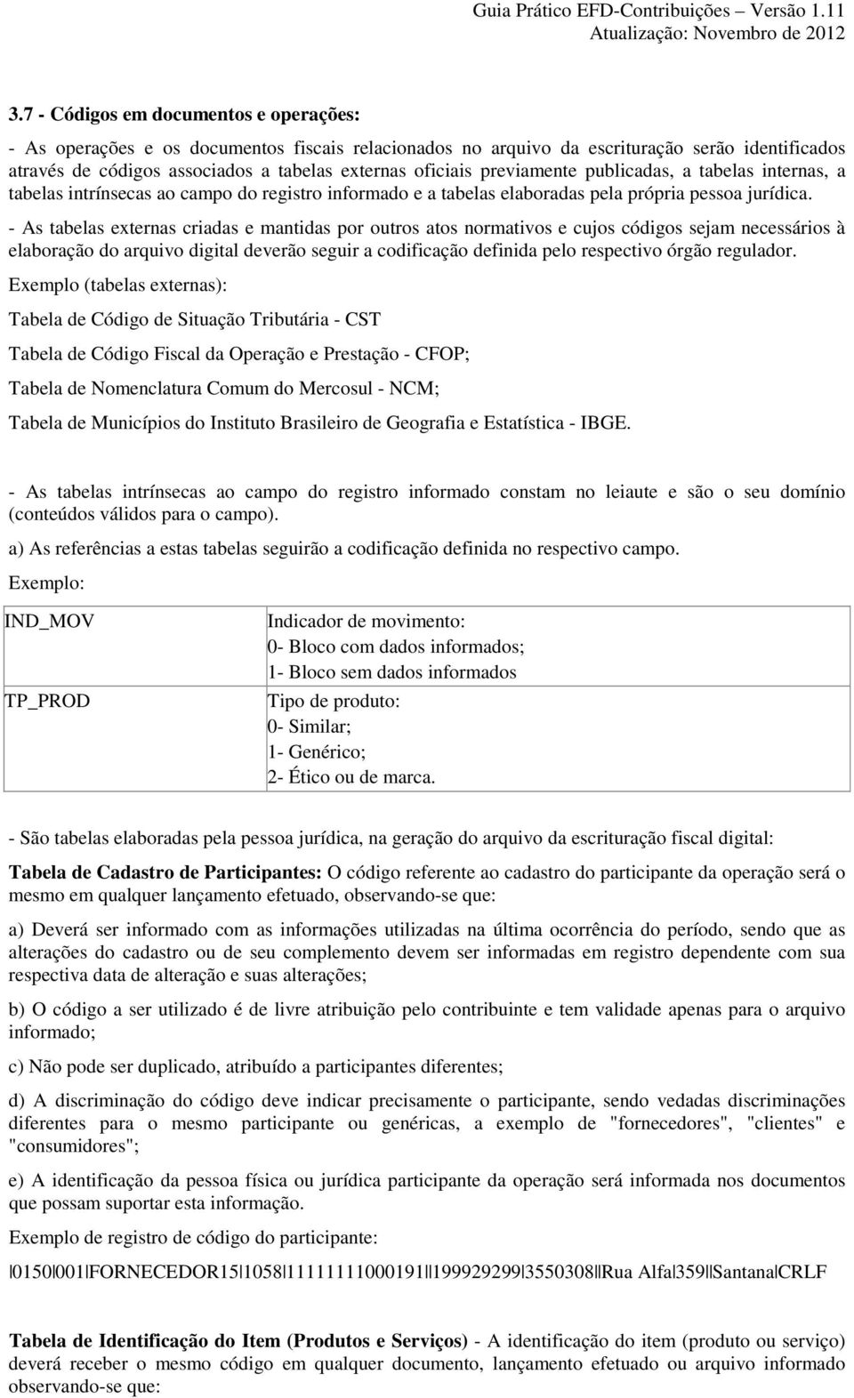 - As tabelas externas criadas e mantidas por outros atos normativos e cujos códigos sejam necessários à elaboração do arquivo digital deverão seguir a codificação definida pelo respectivo órgão