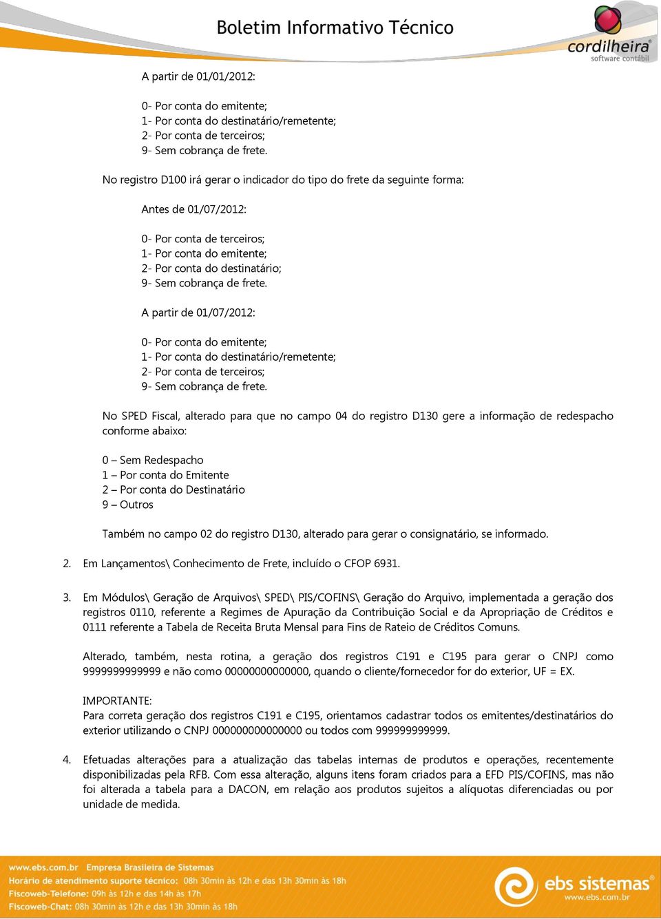 conta de terceiros; No SPED Fiscal, alterado para que no campo 04 do registro D130 gere a informação de redespacho conforme abaixo: 0 Sem Redespacho 1 Por conta do Emitente 2 Por conta do