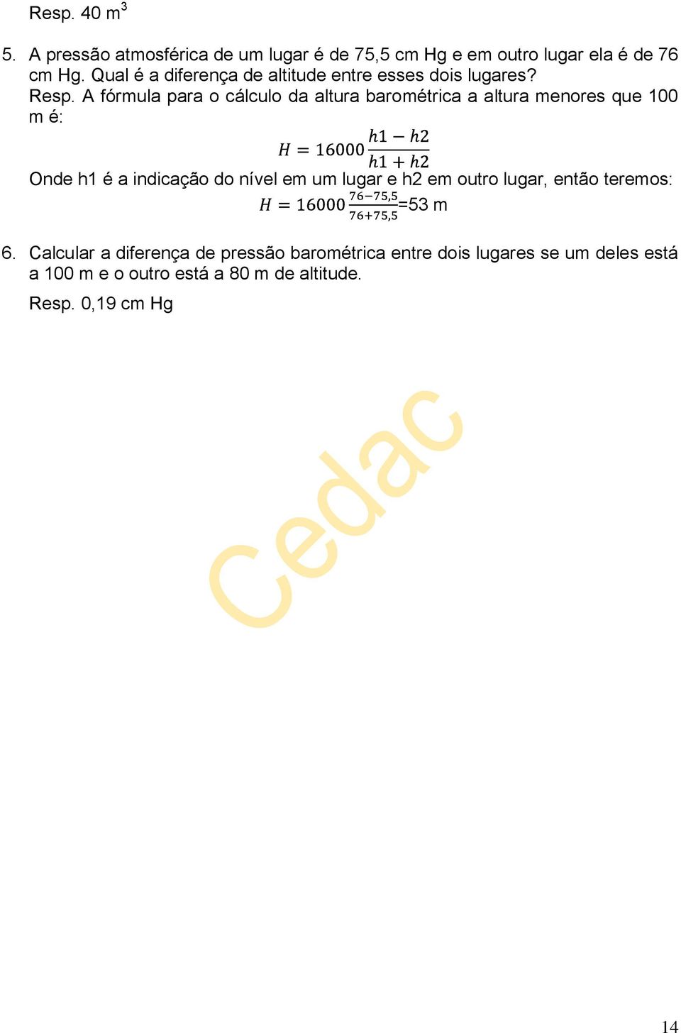 A fórmula para o cálculo da altura barométrica a altura menores que 100 m é: Onde h1 é a indicação do nível em um