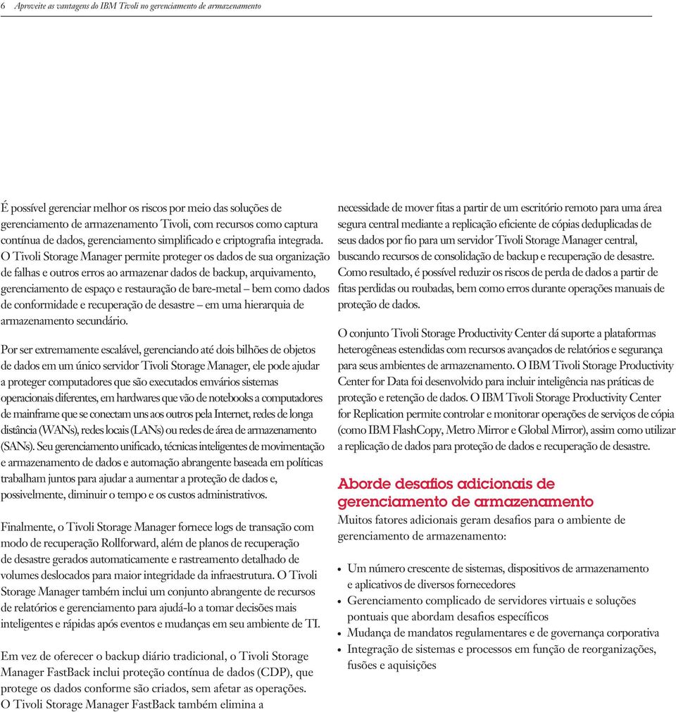 O Tivoli Storage Manager permite proteger os dados de sua organização de falhas e outros erros ao armazenar dados de backup, arquivamento, gerenciamento de espaço e restauração de bare-metal bem como