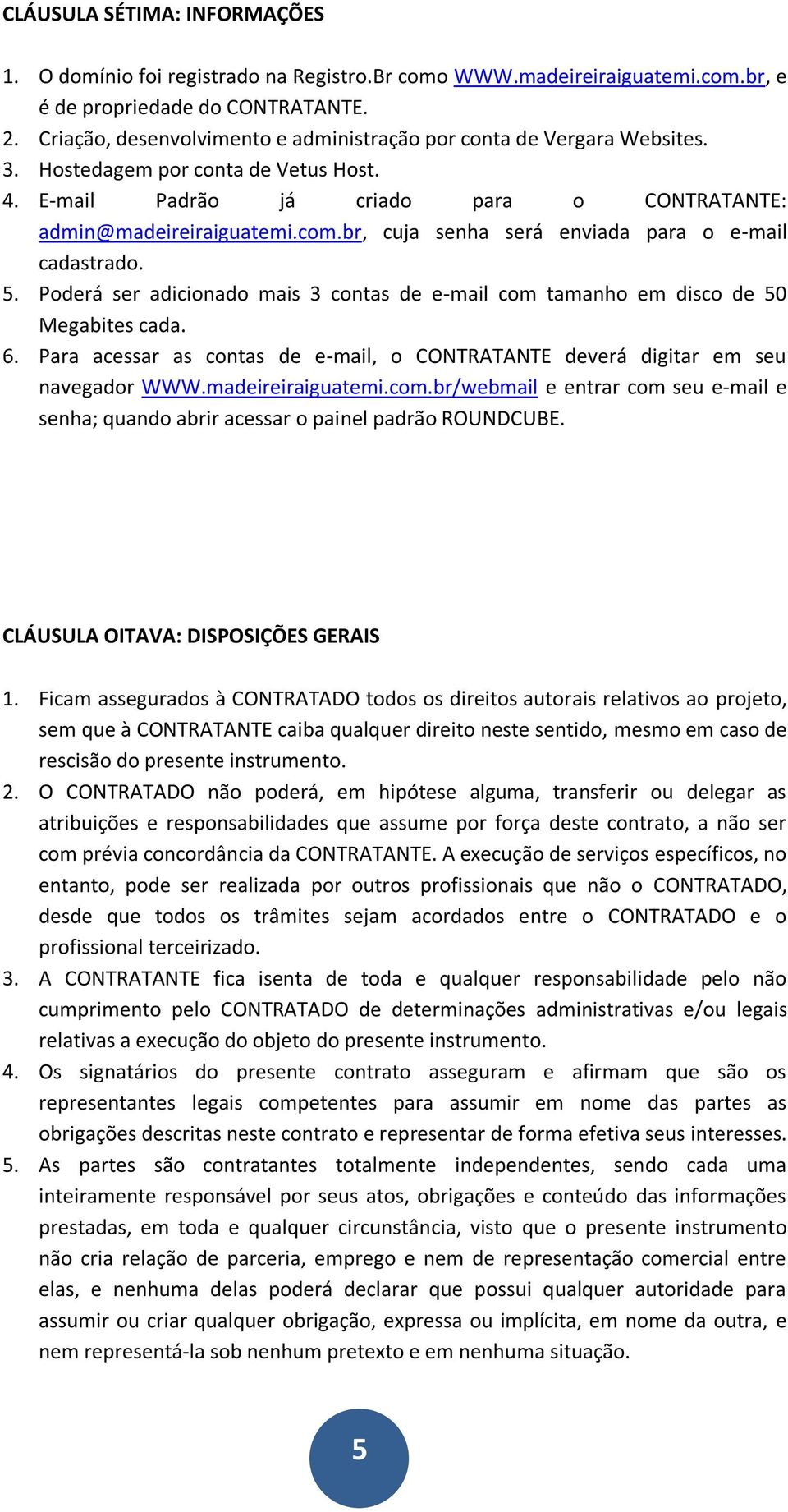 br, cuja senha será enviada para o e-mail cadastrado. 5. Poderá ser adicionado mais 3 contas de e-mail com tamanho em disco de 50 Megabites cada. 6.