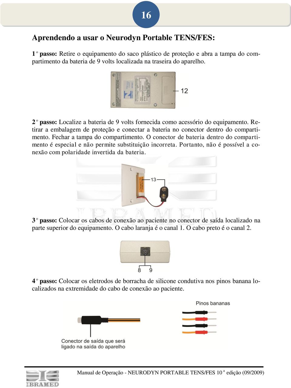 Fechar a tampa do compartimento. O conector de bateria dentro do compartimento é especial e não permite substituição incorreta. Portanto, não é possível a conexão com polaridade invertida da bateria.