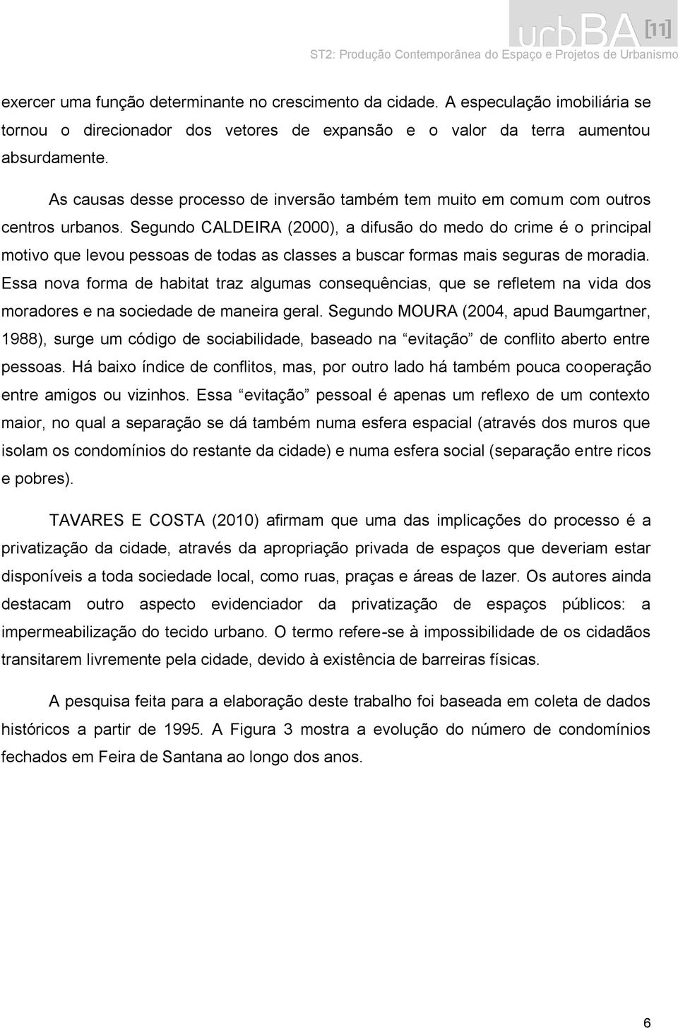 Segundo CALDEIRA (2000), a difusão do medo do crime é o principal motivo que levou pessoas de todas as classes a buscar formas mais seguras de moradia.