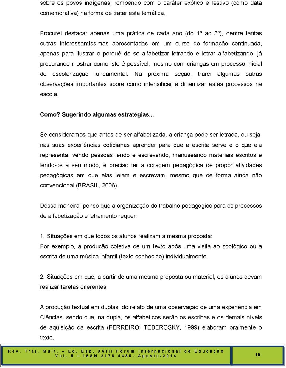 alfabetizar letrando e letrar alfabetizando, já procurando mostrar como isto é possível, mesmo com crianças em processo inicial de escolarização fundamental.