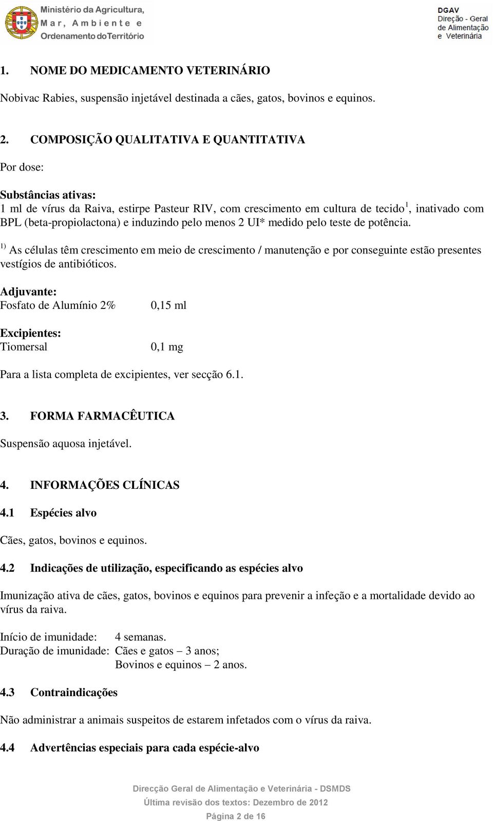 induzindo pelo menos 2 UI* medido pelo teste de potência. 1) As células têm crescimento em meio de crescimento / manutenção e por conseguinte estão presentes vestígios de antibióticos.