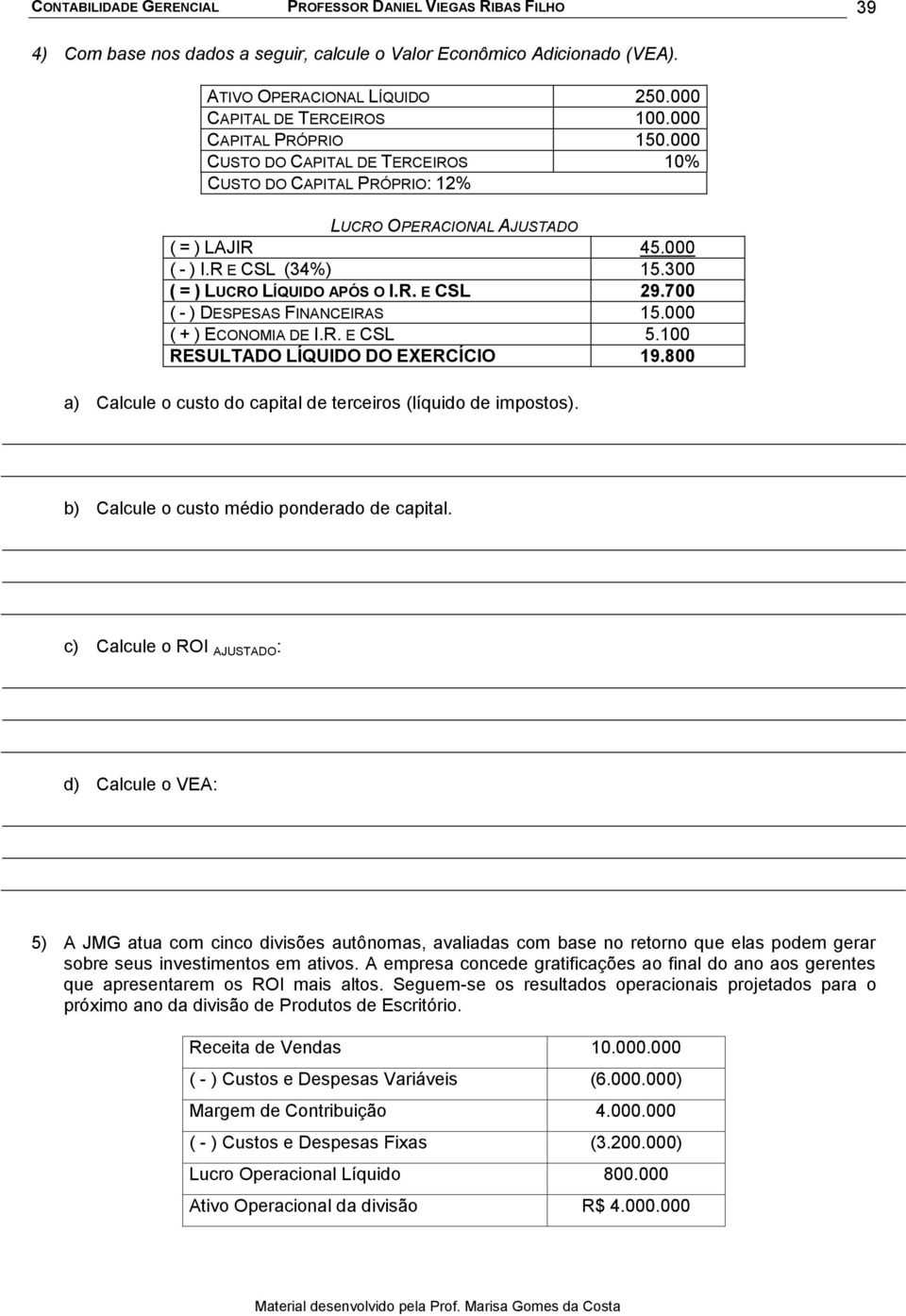 700 ( - ) DESPESAS FINANCEIRAS 15.000 ( + ) ECONOMIA DE I.R. E CSL 5.100 RESULTADO LÍQUIDO DO EXERCÍCIO 19.800 a) Calcule o custo do capital de terceiros (líquido de impostos).