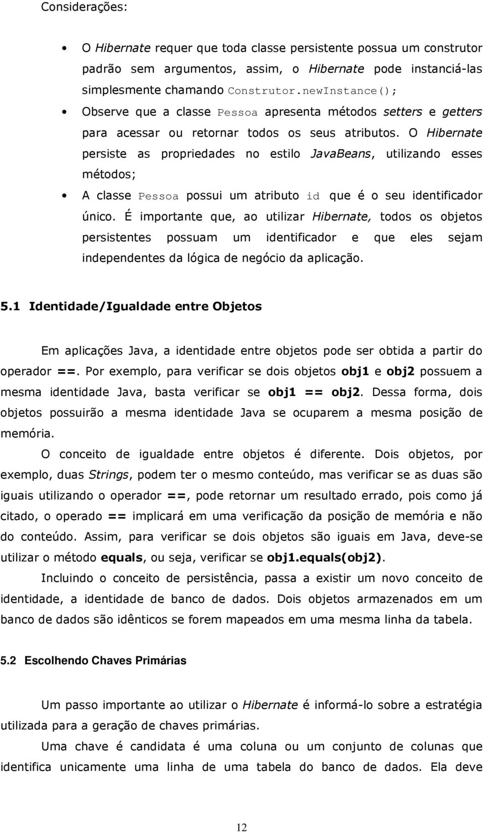 O Hibernate persiste as propriedades no estilo JavaBeans, utilizando esses métodos; A classe Pessoa possui um atributo id que é o seu identificador único.