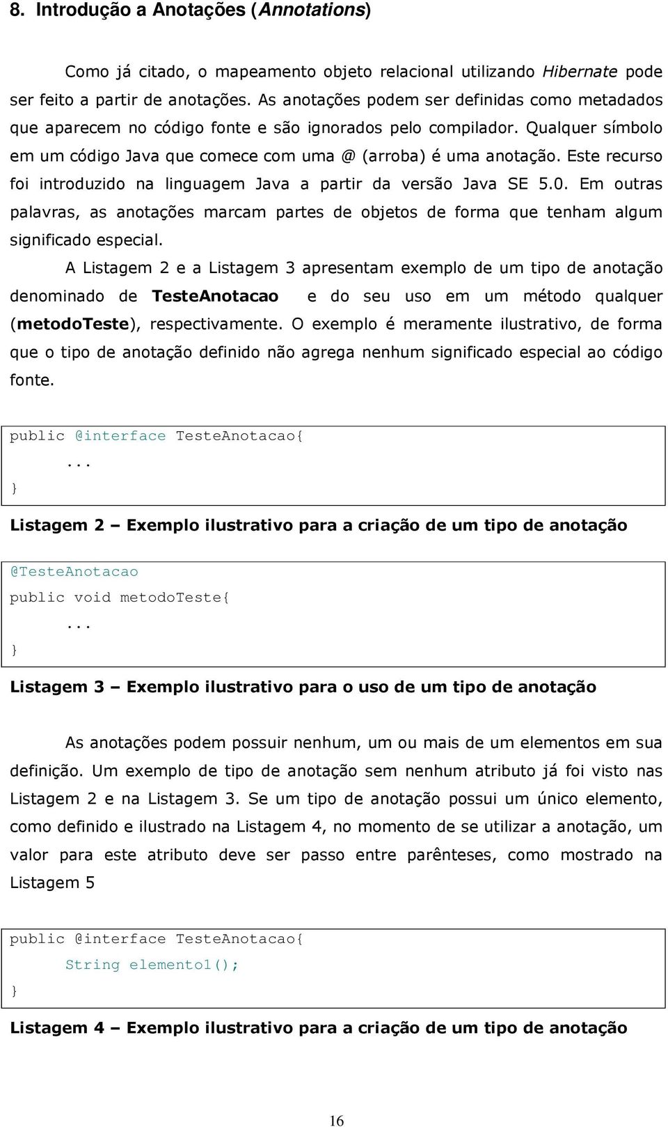 Este recurso foi introduzido na linguagem Java a partir da versão Java SE 5.0. Em outras palavras, as anotações marcam partes de objetos de forma que tenham algum significado especial.